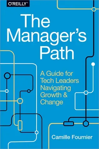 The Manager's Path: A Guide for Tech Leaders Navigating Growth and Change by Camille Fournier
